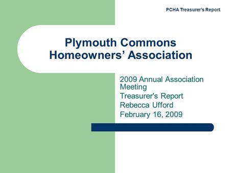 PCHA Treasurer’s Report Plymouth Commons Homeowners’ Association 2009 Annual Association Meeting Treasurer's Report Rebecca Ufford February 16, 2009.