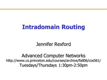 Intradomain Routing Jennifer Rexford Advanced Computer Networks  Tuesdays/Thursdays 1:30pm-2:50pm.