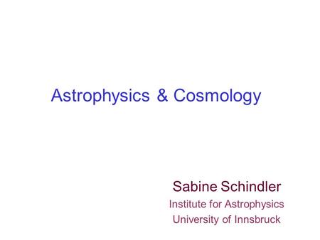 Astrophysics & Cosmology Sabine Schindler Institute for Astrophysics University of Innsbruck.