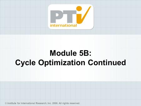 © Institute for International Research, Inc. 2006. All rights reserved. Module 5B: Cycle Optimization Continued.