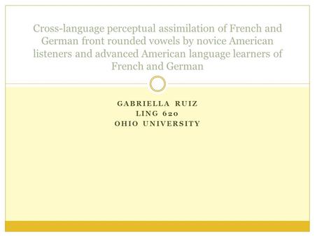 GABRIELLA RUIZ LING 620 OHIO UNIVERSITY Cross-language perceptual assimilation of French and German front rounded vowels by novice American listeners and.