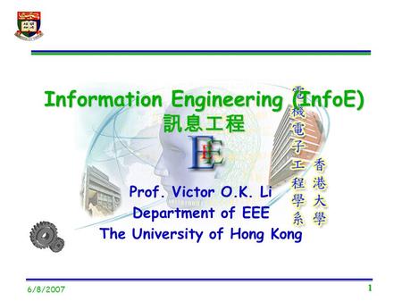 1 6/8/2007 Prof. Victor O.K. Li Department of EEE The University of Hong Kong Information Engineering (InfoE) 訊息工程.