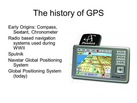 The history of GPS Early Origins: Compass, Sextant, Chronometer Radio based navigation systems used during WWII Sputnik Navstar Global Positioning System.