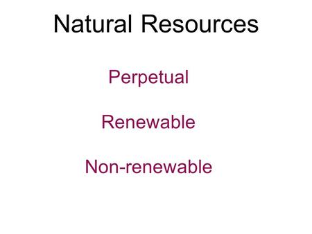 Natural Resources Perpetual Renewable Non-renewable.