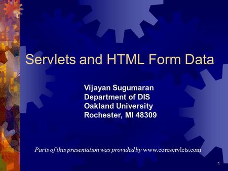 1 Servlets and HTML Form Data Parts of this presentation was provided by www.coreservlets.com Vijayan Sugumaran Department of DIS Oakland University Rochester,