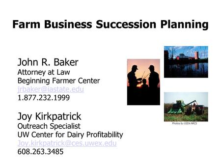 Farm Business Succession Planning John R. Baker Attorney at Law Beginning Farmer Center 1.877.232.1999 Joy Kirkpatrick Outreach Specialist.