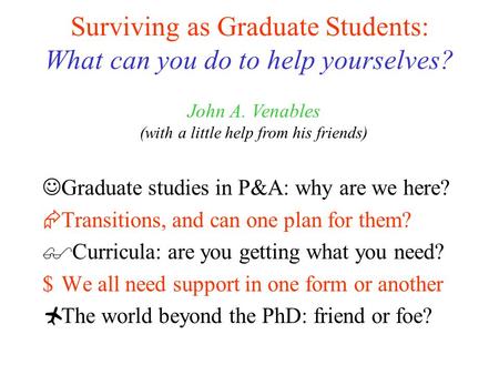 Surviving as Graduate Students: What can you do to help yourselves? Graduate studies in P&A: why are we here?  Transitions, and can one plan for them?