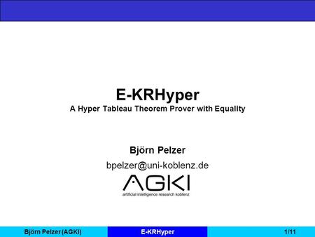 Björn Pelzer (AGKI)E-KRHyper1/11 E-KRHyper A Hyper Tableau Theorem Prover with Equality Björn Pelzer