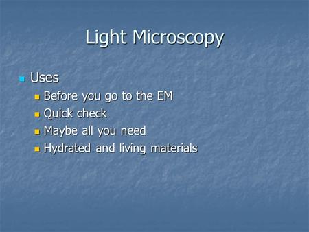 Light Microscopy Uses Uses Before you go to the EM Before you go to the EM Quick check Quick check Maybe all you need Maybe all you need Hydrated and living.