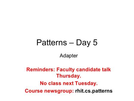 Patterns – Day 5 Adapter Reminders: Faculty candidate talk Thursday. No class next Tuesday. Course newsgroup: rhit.cs.patterns.
