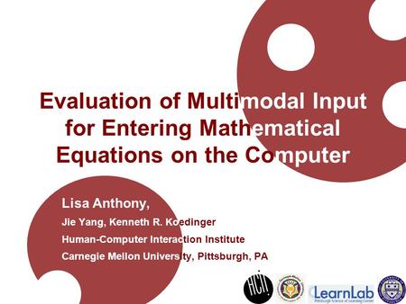 Evaluation of Multimodal Input for Entering Mathematical Equations on the Computer Lisa Anthony, Jie Yang, Kenneth R. Koedinger Human-Computer Interaction.