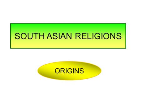SOUTH ASIAN RELIGIONS ORIGINS. SOUTH ASIAN RELIGIONS.