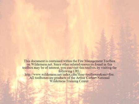 This document is contained within the Fire Management Toolbox on Wilderness.net. Since other related resources found in this toolbox may be of interest,