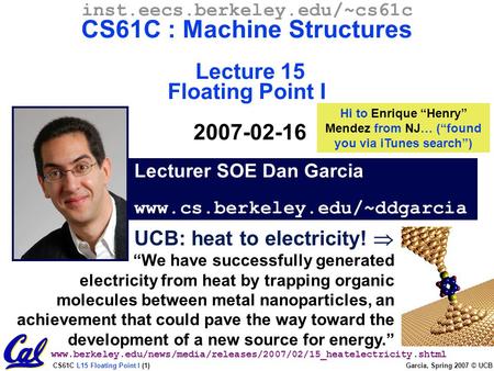 CS61C L15 Floating Point I (1) Garcia, Spring 2007 © UCB Lecturer SOE Dan Garcia www.cs.berkeley.edu/~ddgarcia inst.eecs.berkeley.edu/~cs61c CS61C : Machine.