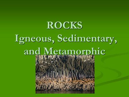 ROCKS Igneous, Sedimentary, and Metamorphic Rocks have been around for a very long time……….
