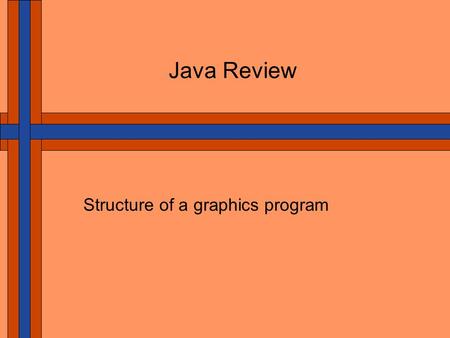 Java Review Structure of a graphics program. Computer Graphics and User Interfaces Java is Object-Oriented A program uses objects to model the solution.