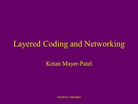 CS 294-9 :: Fall 2003 Layered Coding and Networking Ketan Mayer-Patel.