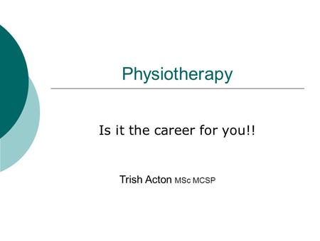 Physiotherapy Is it the career for you!! Trish Acton MSc MCSP.