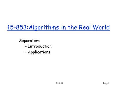 15-853Page1 15-853:Algorithms in the Real World Separators – Introduction – Applications.