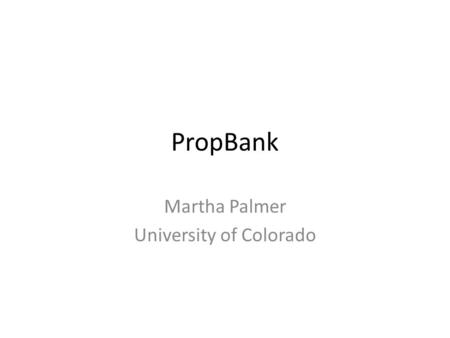 PropBank Martha Palmer University of Colorado. Unified Linguistic Annotation: Merging PropBank, NomBank, TimeBank, Penn Discourse Treebank, Coreference,