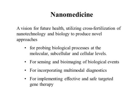 Nanomedicine A vision for future health, utilizing cross-fertilization of nanotechnology and biology to produce novel approaches for probing biological.
