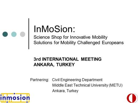 InMoSion: Science Shop for Innovative Mobility Solutions for Mobility Challenged Europeans 3rd INTERNATIONAL MEETING ANKARA, TURKEY Partnering: Civil Engineering.
