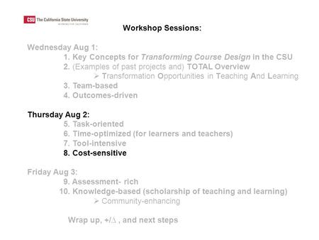 Workshop Sessions: Wednesday Aug 1: 1. Key Concepts for Transforming Course Design in the CSU 2. (Examples of past projects and) TOTAL Overview  Transformation.
