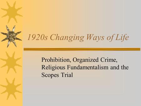 1920s Changing Ways of Life Prohibition, Organized Crime, Religious Fundamentalism and the Scopes Trial.