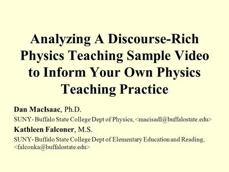 Analyzing A Discourse-Rich Physics Teaching Sample Video to Inform Your Own Physics Teaching Practice Dan MacIsaac, Ph.D. SUNY- Buffalo State College Dept.