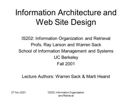 27 Nov 2001IS202: Information Organization and Retrieval Information Architecture and Web Site Design IS202: Information Organization and Retrieval Profs.