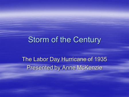 Storm of the Century The Labor Day Hurricane of 1935 Presented by Anne McKenzie.