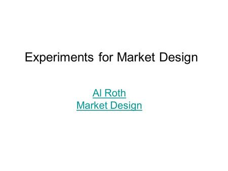 Experiments for Market Design Al Roth Market Design.