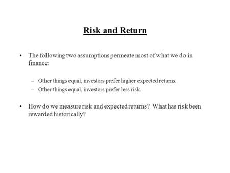 Risk and Return The following two assumptions permeate most of what we do in finance: –Other things equal, investors prefer higher expected returns. –Other.