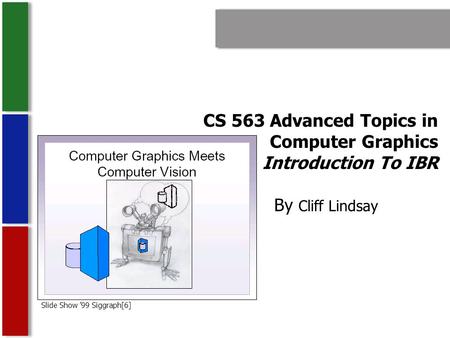 CS 563 Advanced Topics in Computer Graphics Introduction To IBR By Cliff Lindsay Slide Show ’99 Siggraph[6]