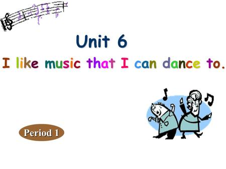 Unit 6 Unit 6 I like music that I can dance to. Period 1.