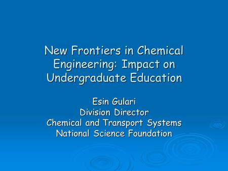 New Frontiers in Chemical Engineering: Impact on Undergraduate Education Esin Gulari Division Director Chemical and Transport Systems National Science.
