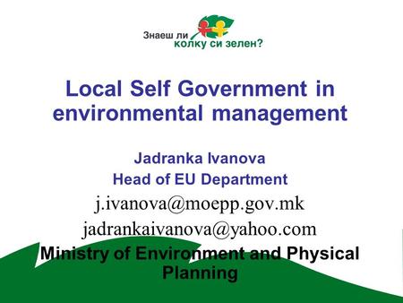Local Self Government in environmental management Jadranka Ivanova Head of EU Department  Ministry of Environment.
