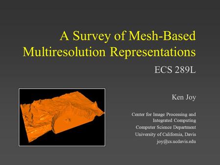 ECS 289L A Survey of Mesh-Based Multiresolution Representations Ken Joy Center for Image Processing and Integrated Computing Computer Science Department.