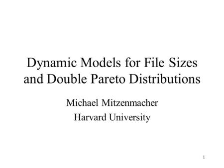 1 Dynamic Models for File Sizes and Double Pareto Distributions Michael Mitzenmacher Harvard University.