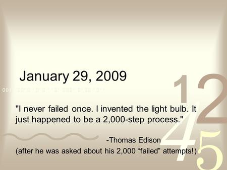 January 29, 2009 I never failed once. I invented the light bulb. It just happened to be a 2,000-step process. -Thomas Edison (after he was asked about.