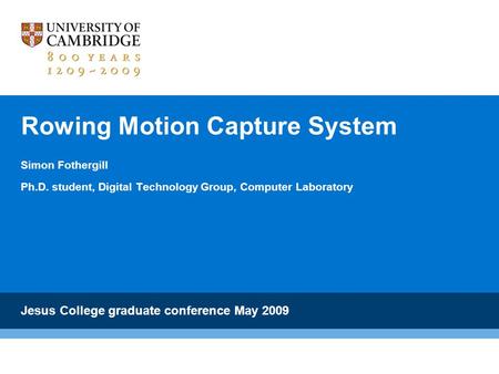 Rowing Motion Capture System Simon Fothergill Ph.D. student, Digital Technology Group, Computer Laboratory Jesus College graduate conference May 2009.