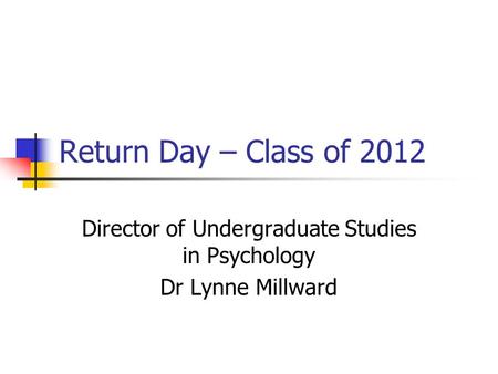 Return Day – Class of 2012 Director of Undergraduate Studies in Psychology Dr Lynne Millward.