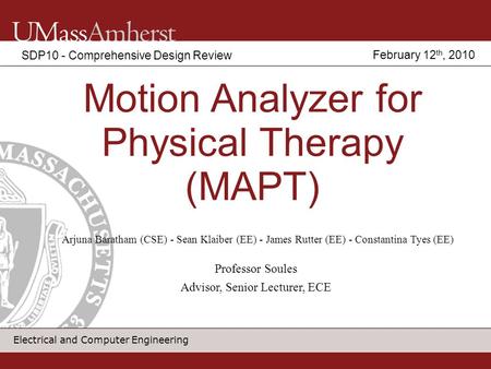 Electrical and Computer Engineering Motion Analyzer for Physical Therapy (MAPT) SDP10 - Comprehensive Design Review Arjuna Baratham (CSE) - Sean Klaiber.