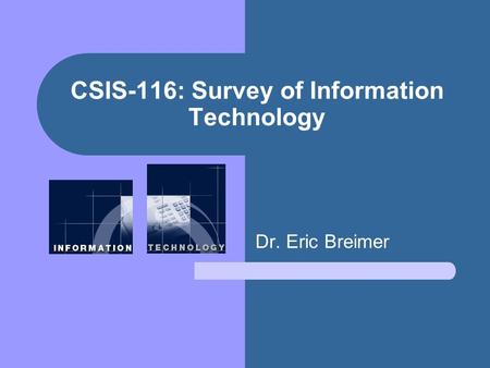 CSIS-116: Survey of Information Technology Dr. Eric Breimer.