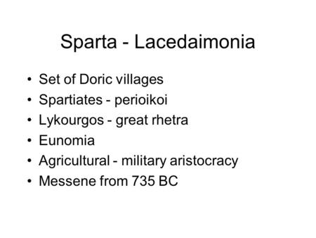 Sparta - Lacedaimonia Set of Doric villages Spartiates - perioikoi Lykourgos - great rhetra Eunomia Agricultural - military aristocracy Messene from 735.