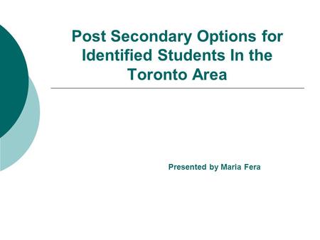 Post Secondary Options for Identified Students In the Toronto Area Presented by Maria Fera.