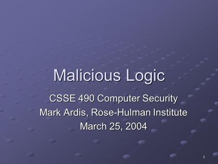 1 Malicious Logic CSSE 490 Computer Security Mark Ardis, Rose-Hulman Institute March 25, 2004.