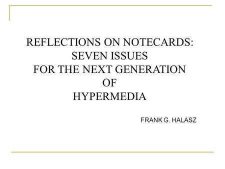 REFLECTIONS ON NOTECARDS: SEVEN ISSUES FOR THE NEXT GENERATION OF HYPERMEDIA FRANK G. HALASZ.