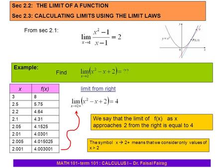 MATH 101- term 101 : CALCULUS I – Dr. Faisal Fairag Sec 2.2: THE LIMIT OF A FUNCTION Sec 2.3: CALCULATING LIMITS USING THE LIMIT LAWS From sec 2.1: Example:
