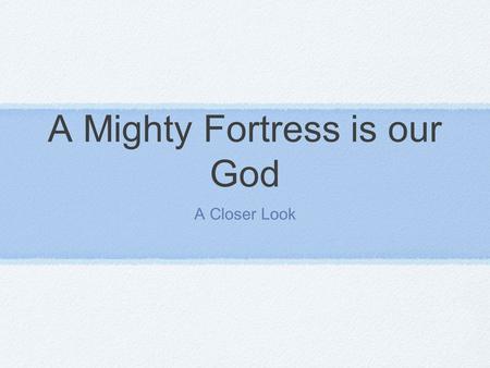 A Mighty Fortress is our God A Closer Look. Some Interesting Facts Composed by Martin Luther in 1528 Originally written in German There are over 70 English.